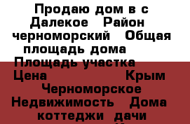 Продаю дом в с.Далекое › Район ­ черноморский › Общая площадь дома ­ 65 › Площадь участка ­ 12 › Цена ­ 23 000 000 - Крым, Черноморское Недвижимость » Дома, коттеджи, дачи продажа   . Крым,Черноморское